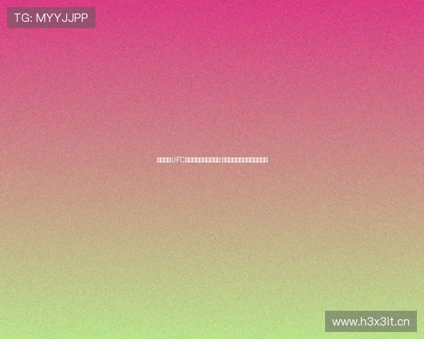 云侠直播UFC赛事精彩对决震撼来袭 看全球顶尖格斗选手激烈对决 云侠直播UFC赛事精彩对决震撼来袭 看全球顶尖格斗选手激烈对决